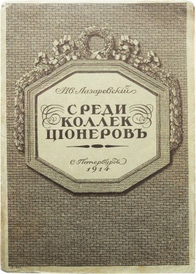 Лазаревский И.И. Среди коллекционеров. СПб.: Издание А.И. Грамматикова, 1914.